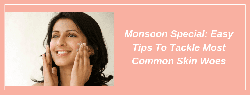 Monsoon Special: Easy Tips To Tackle Most Common Skin Woes